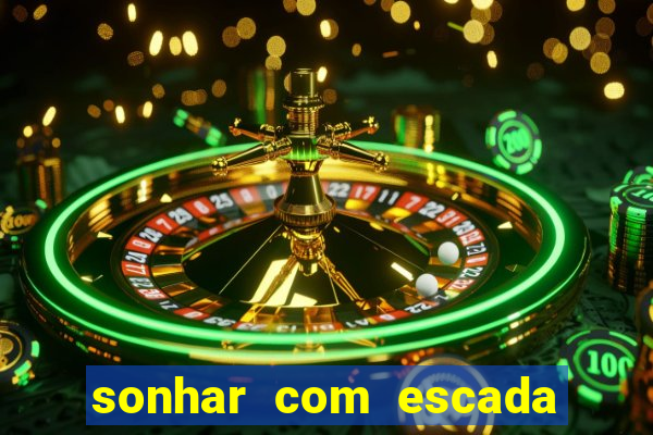 sonhar com escada no jogo do bicho